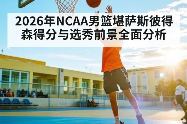 2026年NCAA男篮堪萨斯彼得森得分与选秀前景全面分析