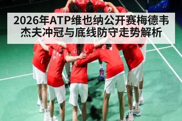 2026年ATP维也纳公开赛梅德韦杰夫冲冠与底线防守走势解析