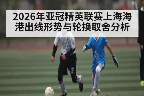 2026年亚冠精英联赛上海海港出线形势与轮换取舍分析